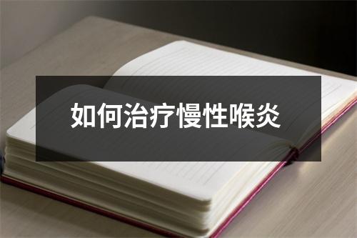 如何治疗慢性喉炎
