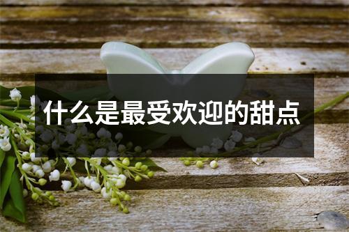 什么是最受欢迎的甜点