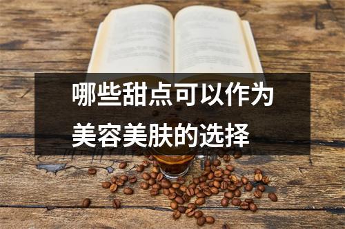 哪些甜点可以作为美容美肤的选择