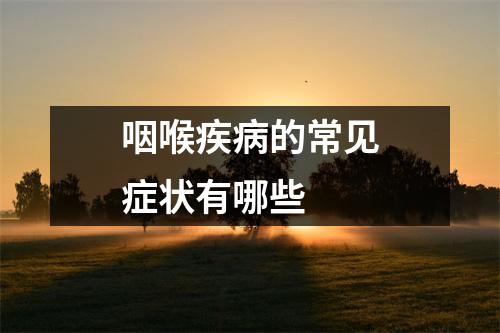 咽喉疾病的常见症状有哪些