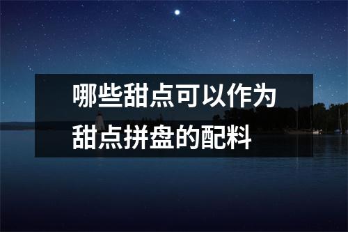 哪些甜点可以作为甜点拼盘的配料