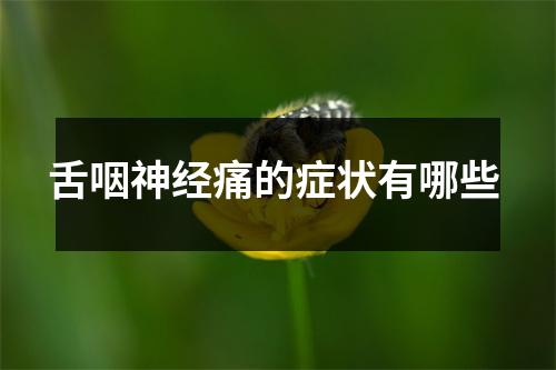 舌咽神经痛的症状有哪些