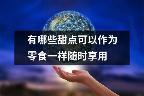 有哪些甜点可以作为零食一样随时享用