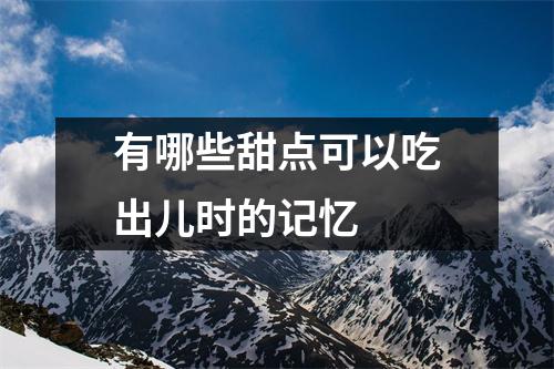 有哪些甜点可以吃出儿时的记忆