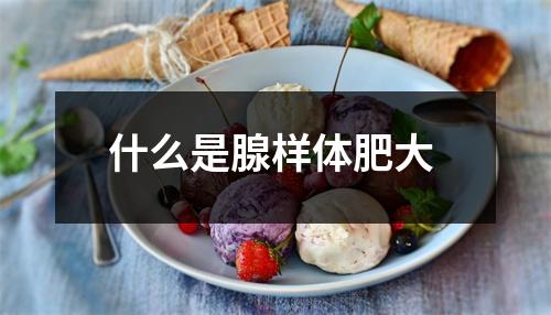 什么是腺样体肥大