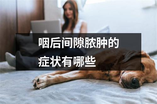 咽后间隙脓肿的症状有哪些