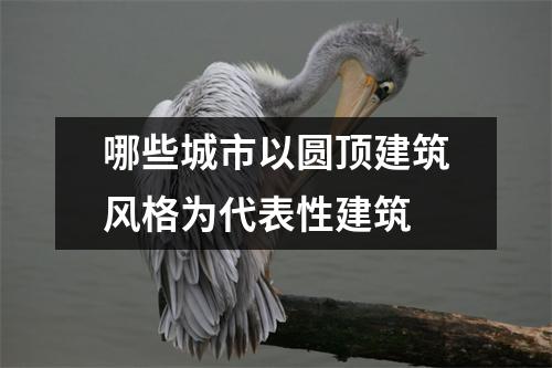 哪些城市以圆顶建筑风格为代表性建筑