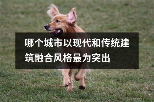 哪个城市以现代和传统建筑融合风格最为突出