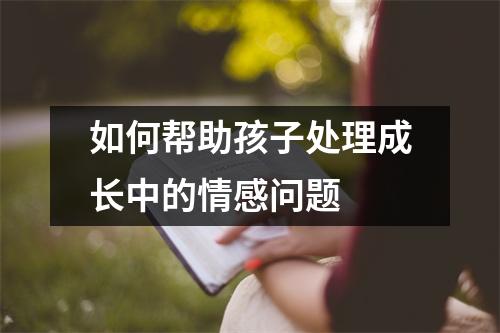 如何帮助孩子处理成长中的情感问题
