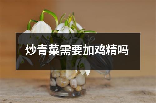 炒青菜需要加鸡精吗