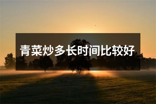 青菜炒多长时间比较好