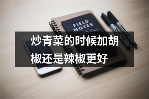 炒青菜的时候加胡椒还是辣椒更好