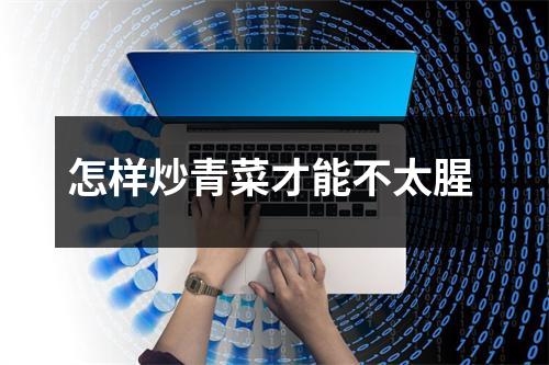 怎样炒青菜才能不太腥