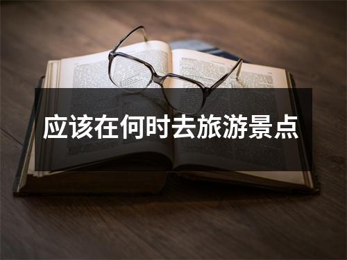 应该在何时去旅游景点