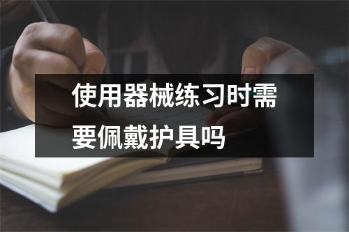 使用器械练习时需要佩戴护具吗