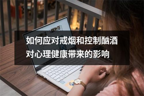 如何应对戒烟和控制酗酒对心理健康带来的影响