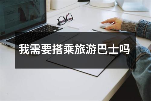 我需要搭乘旅游巴士吗