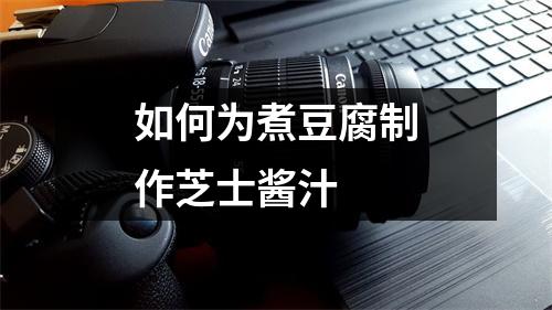 如何为煮豆腐制作芝士酱汁