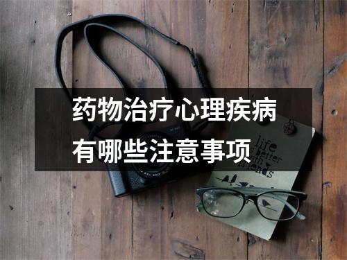 药物治疗心理疾病有哪些注意事项 