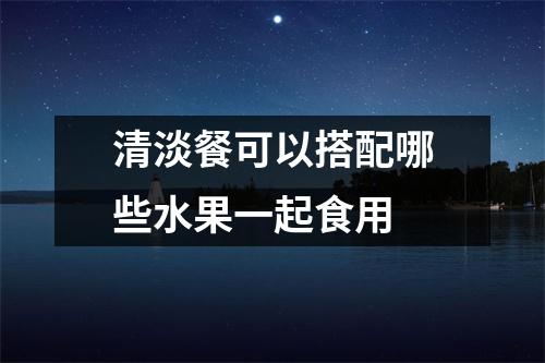 清淡餐可以搭配哪些水果一起食用 