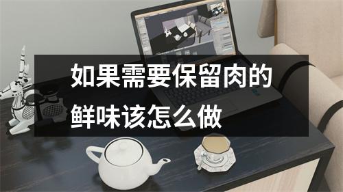 如果需要保留肉的鲜味该怎么做 如果需要保留肉的鲜味该怎么做