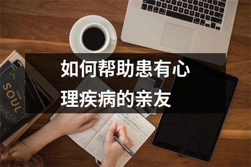 如何帮助患有心理疾病的亲友 