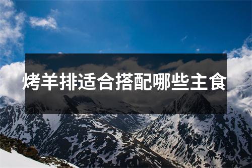 烤羊排适合搭配哪些主食 