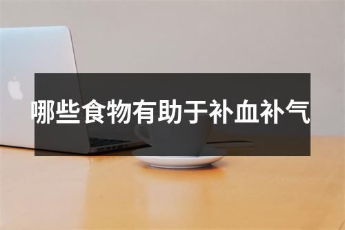 哪些食物有助于补血补气
