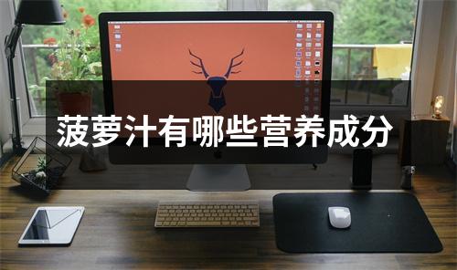 菠萝汁有哪些营养成分 菠萝汁有哪些营养成分