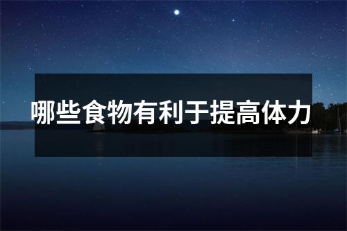 哪些食物有利于提高体力