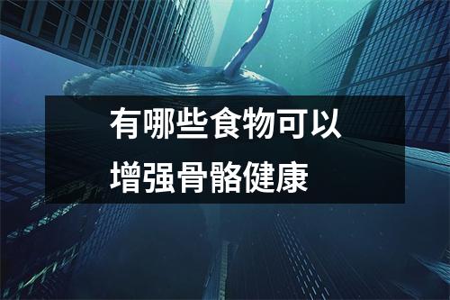 有哪些食物可以增强骨骼健康