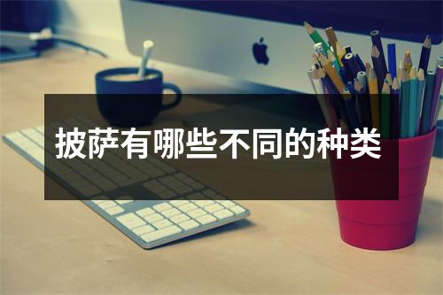 披萨有哪些不同的种类