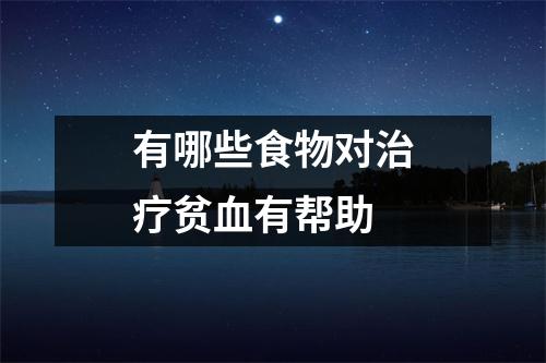 有哪些食物对治疗贫血有帮助