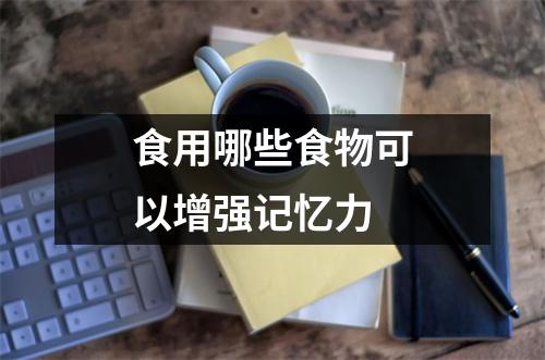 食用哪些食物可以增强记忆力