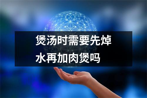 煲汤时需要先焯水再加肉煲吗 