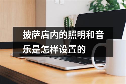 披萨店内的照明和音乐是怎样设置的