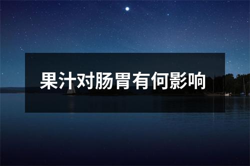果汁对肠胃有何影响 
