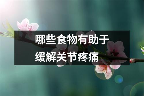 哪些食物有助于缓解关节疼痛 