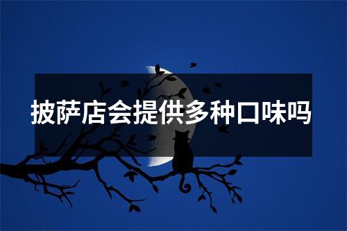 披萨店会提供多种口味吗