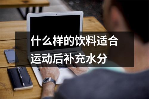 什么样的饮料适合运动后补充水分 