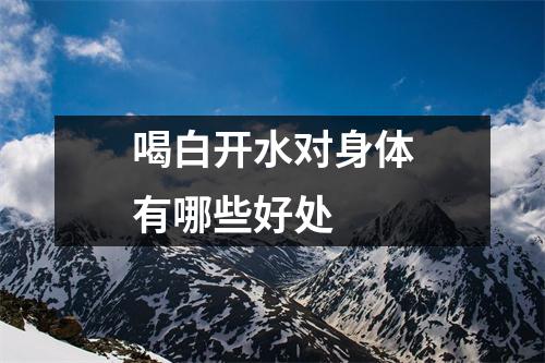 喝白开水对身体有哪些好处 