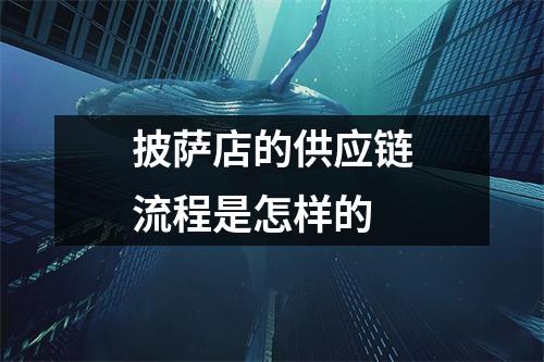 披萨店的供应链流程是怎样的