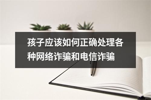 孩子应该如何正确处理各种网络诈骗和电信诈骗 