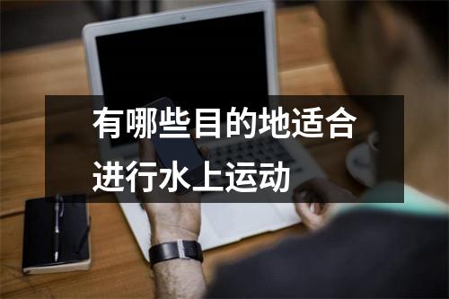 有哪些目的地适合进行水上运动 有哪些目的地适合进行水上运动