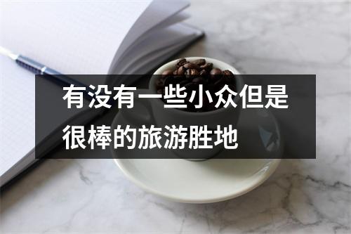 有没有一些小众但是很棒的旅游胜地 