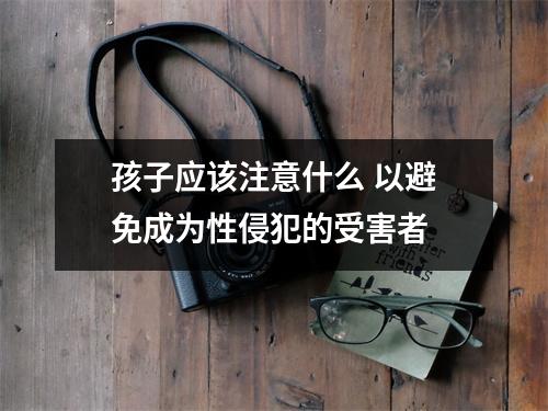 孩子应该注意什么 以避免成为性侵犯的受害者 孩子应该注意什么 以避免成为性侵犯的受害者