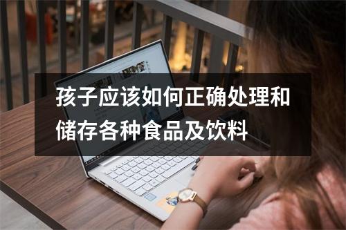 孩子应该如何正确处理和储存各种食品及饮料 