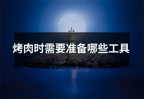 烤肉时需要准备哪些工具