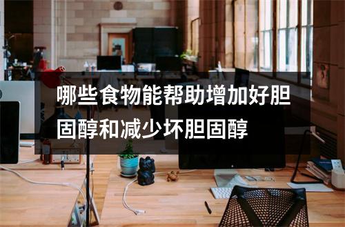 哪些食物能帮助增加好胆固醇和减少坏胆固醇 