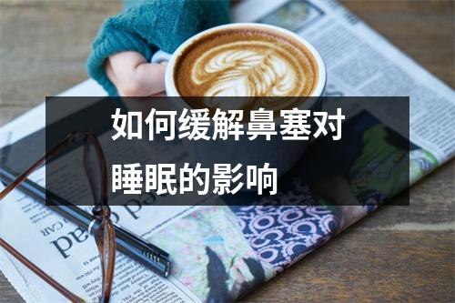 如何缓解鼻塞对睡眠的影响 